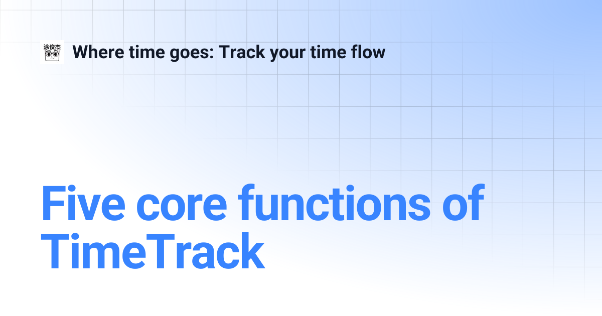 Five core functions of TimeTrack | Where time goes: Track your time flow